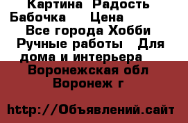 Картина “Радость (Бабочка)“ › Цена ­ 3 500 - Все города Хобби. Ручные работы » Для дома и интерьера   . Воронежская обл.,Воронеж г.